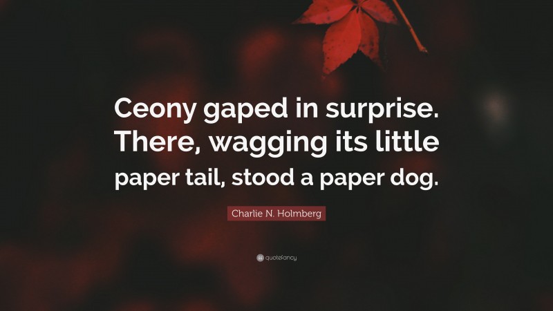 Charlie N. Holmberg Quote: “Ceony gaped in surprise. There, wagging its little paper tail, stood a paper dog.”
