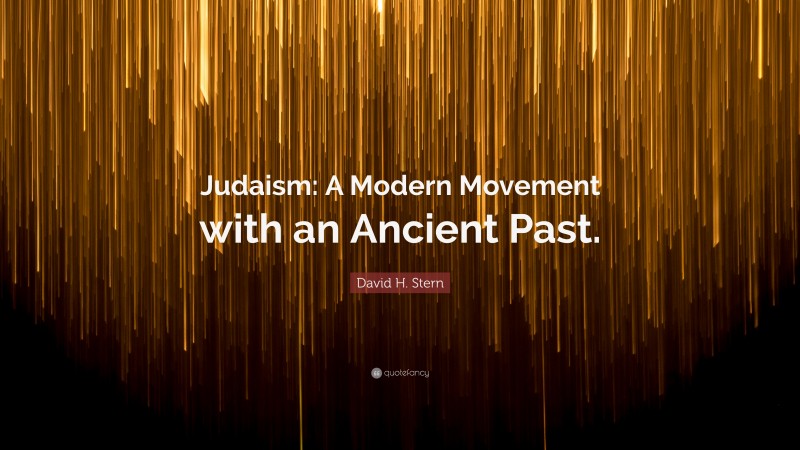 David H. Stern Quote: “Judaism: A Modern Movement with an Ancient Past.”