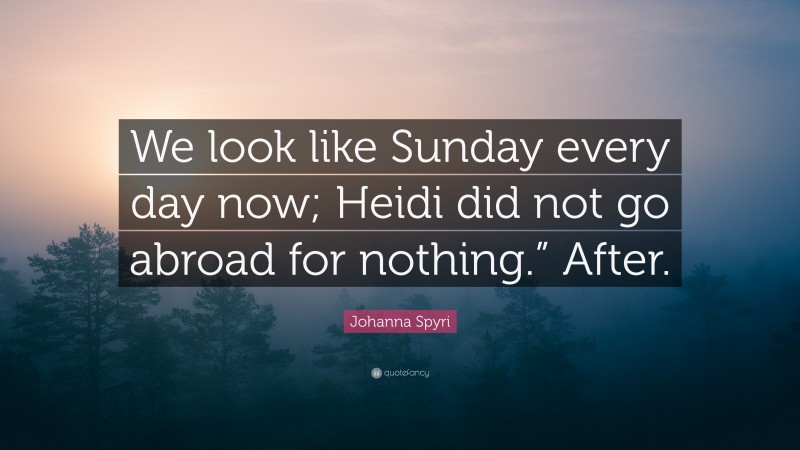 Johanna Spyri Quote: “We look like Sunday every day now; Heidi did not go abroad for nothing.” After.”