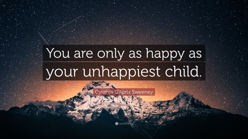 Cynthia D'Aprix Sweeney Quote: “You are only as happy as your unhappiest child.”