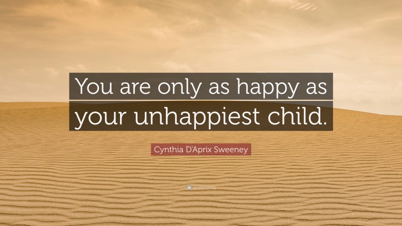 Cynthia D'Aprix Sweeney Quote: “You are only as happy as your unhappiest child.”
