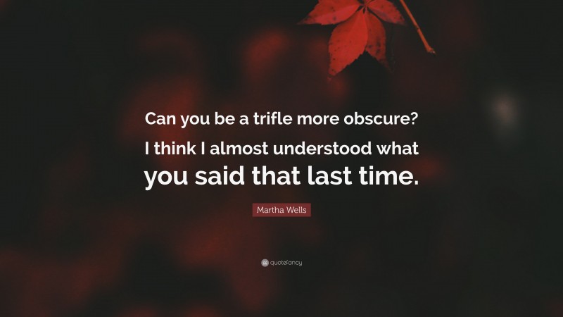 Martha Wells Quote: “Can you be a trifle more obscure? I think I almost understood what you said that last time.”
