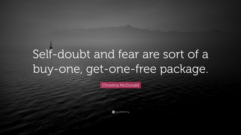 Christina McDonald Quote: “Self-doubt and fear are sort of a buy-one, get-one-free package.”