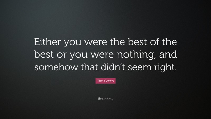 Tim Green Quote: “Either you were the best of the best or you were nothing, and somehow that didn’t seem right.”