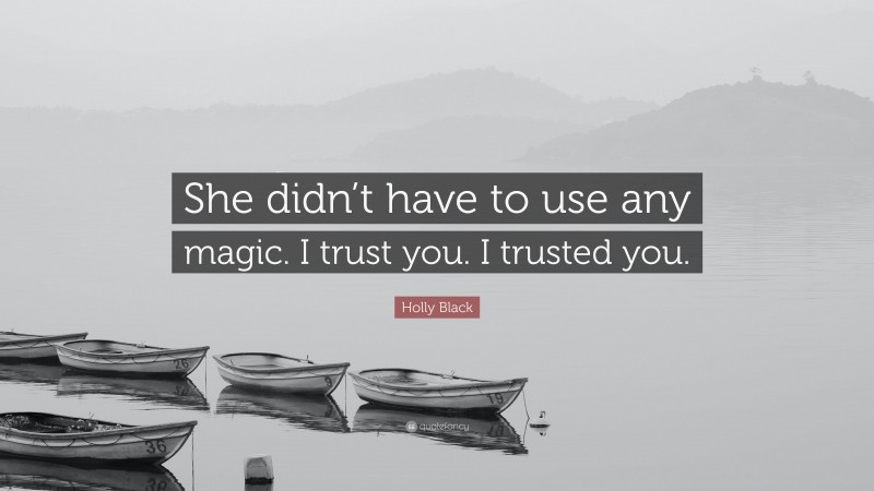 Holly Black Quote: “She didn’t have to use any magic. I trust you. I trusted you.”