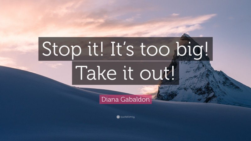 Diana Gabaldon Quote: “Stop it! It’s too big! Take it out!”