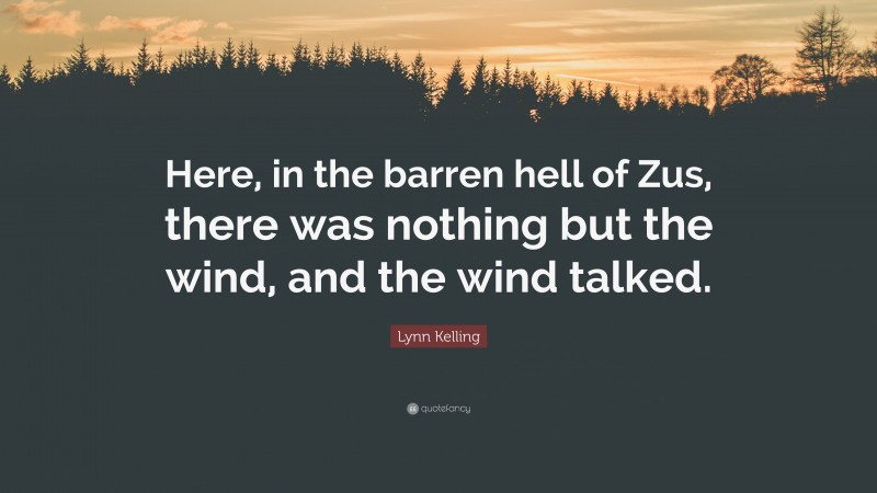 Lynn Kelling Quote: “Here, in the barren hell of Zus, there was nothing but the wind, and the wind talked.”