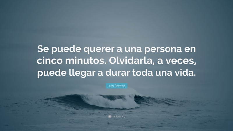 Luis Ramiro Quote: “Se puede querer a una persona en cinco minutos. Olvidarla, a veces, puede llegar a durar toda una vida.”