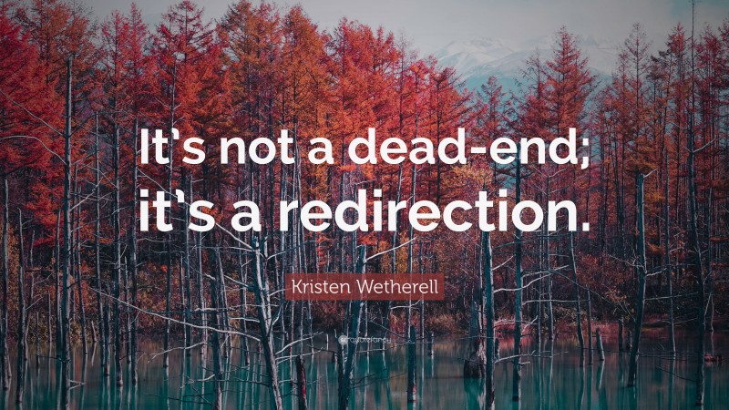 Kristen Wetherell Quote: “It’s not a dead-end; it’s a redirection.”