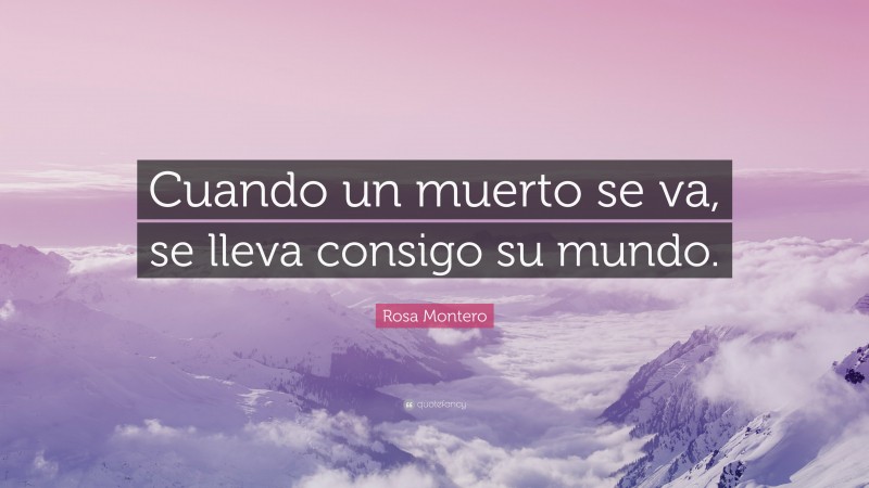 Rosa Montero Quote: “Cuando un muerto se va, se lleva consigo su mundo.”