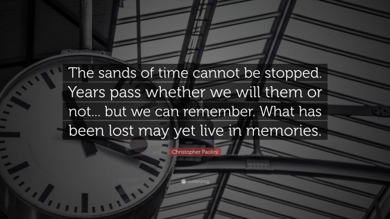 Christopher Paolini Quote: “The sands of time cannot be stopped. Years pass whether we will them or not... but we can remember. What has been lost may yet live in memories.”