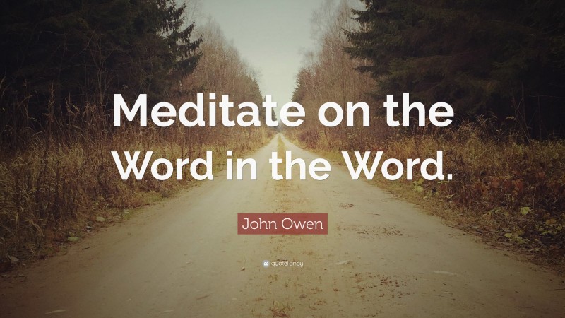 John Owen Quote: “Meditate on the Word in the Word.”