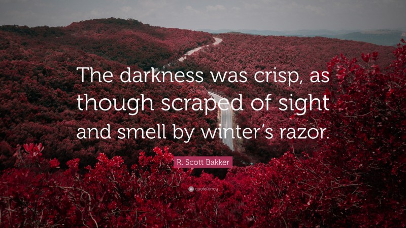 R. Scott Bakker Quote: “The darkness was crisp, as though scraped of sight and smell by winter’s razor.”