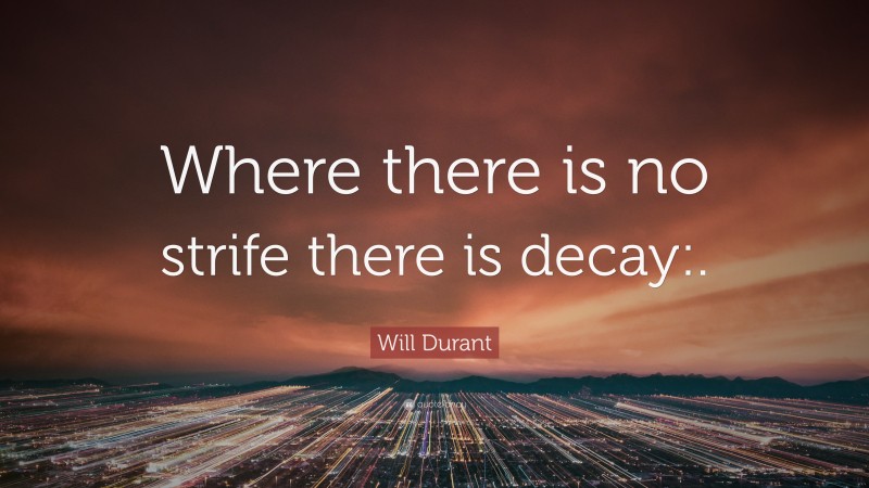 Will Durant Quote: “Where there is no strife there is decay:.”
