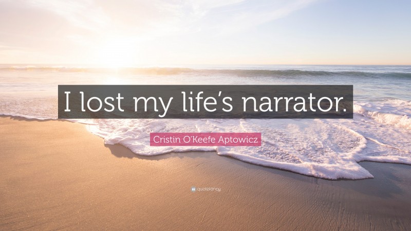 Cristin O'Keefe Aptowicz Quote: “I lost my life’s narrator.”