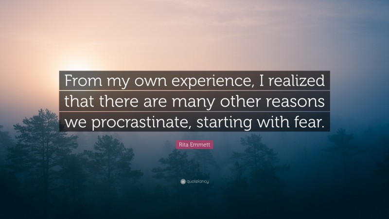 Rita Emmett Quote: “From my own experience, I realized that there are many other reasons we procrastinate, starting with fear.”