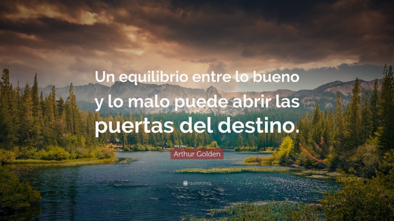 Arthur Golden Quote: “Un equilibrio entre lo bueno y lo malo puede abrir las puertas del destino.”