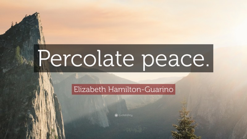 Elizabeth Hamilton-Guarino Quote: “Percolate peace.”