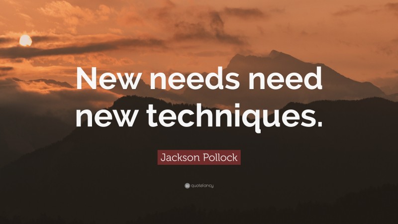 Jackson Pollock Quote: “New needs need new techniques.”