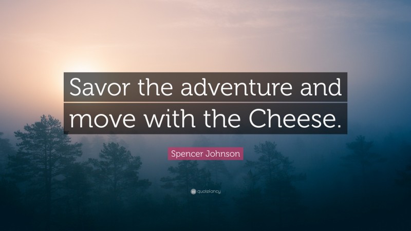 Spencer Johnson Quote: “Savor the adventure and move with the Cheese.”