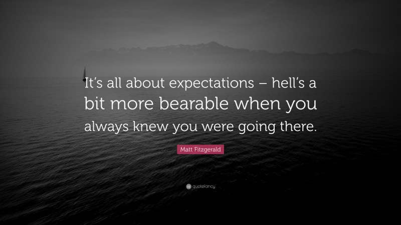 Matt Fitzgerald Quote: “It’s all about expectations – hell’s a bit more bearable when you always knew you were going there.”