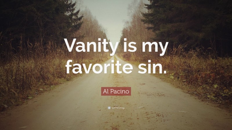 Al Pacino Quote: “Vanity is my favorite sin.”