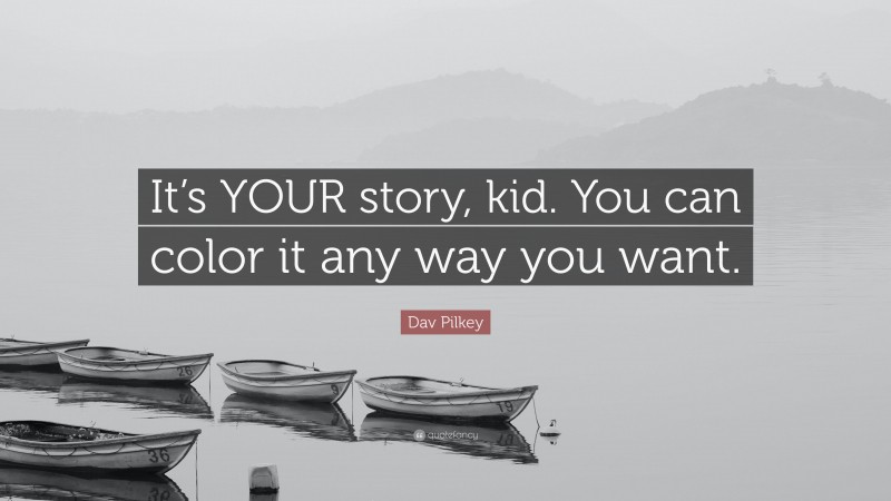 Dav Pilkey Quote: “It’s YOUR story, kid. You can color it any way you want.”