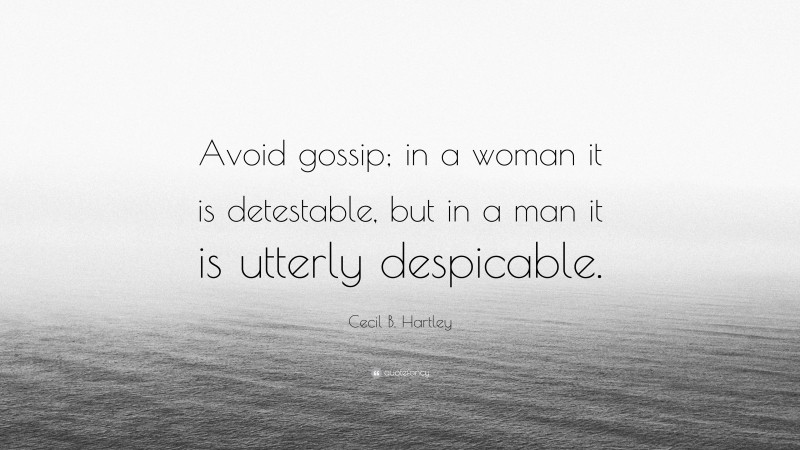 Cecil B. Hartley Quote: “Avoid gossip; in a woman it is detestable, but in a man it is utterly despicable.”