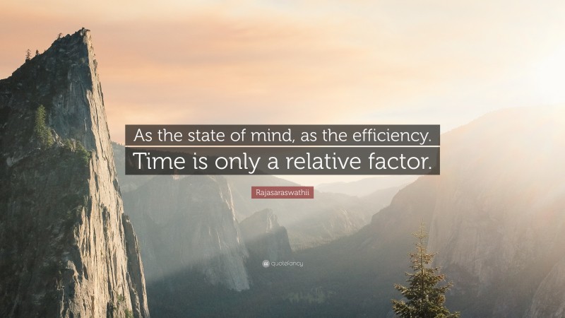 Rajasaraswathii Quote: “As the state of mind, as the efficiency. Time is only a relative factor.”
