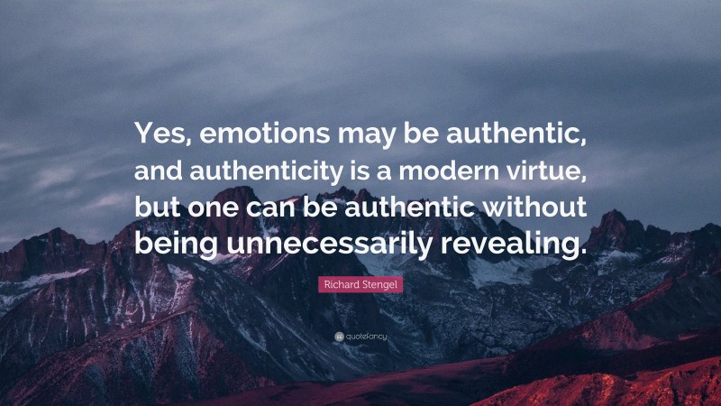 Richard Stengel Quote: “Yes, emotions may be authentic, and authenticity is a modern virtue, but one can be authentic without being unnecessarily revealing.”