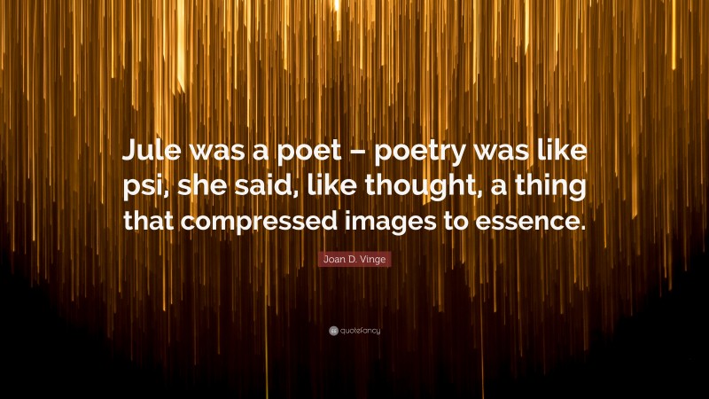 Joan D. Vinge Quote: “Jule was a poet – poetry was like psi, she said, like thought, a thing that compressed images to essence.”