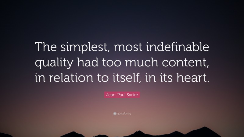 Jean-Paul Sartre Quote: “The simplest, most indefinable quality had too much content, in relation to itself, in its heart.”