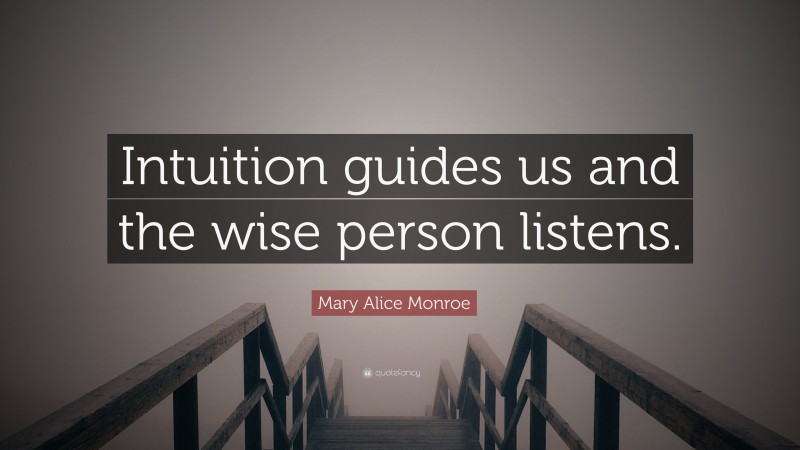 Mary Alice Monroe Quote: “Intuition guides us and the wise person listens.”