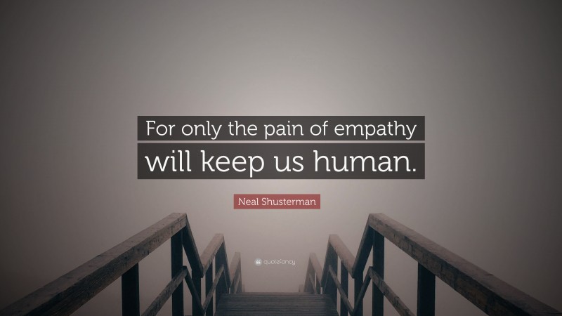 Neal Shusterman Quote: “For only the pain of empathy will keep us human.”