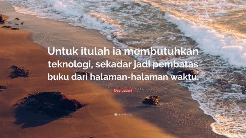 Dee Lestari Quote: “Untuk itulah ia membutuhkan teknologi, sekadar jadi pembatas buku dari halaman-halaman waktu.”