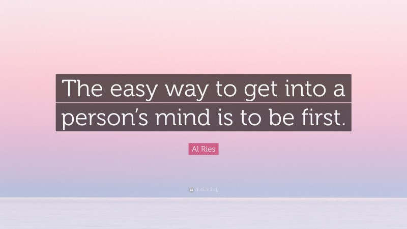 Al Ries Quote: “The easy way to get into a person’s mind is to be first.”