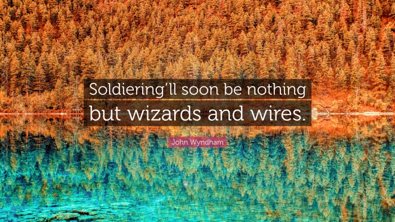 John Wyndham Quote: “Soldiering’ll soon be nothing but wizards and wires.”