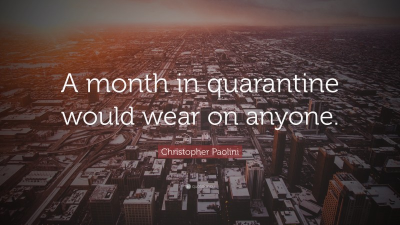 Christopher Paolini Quote: “A month in quarantine would wear on anyone.”