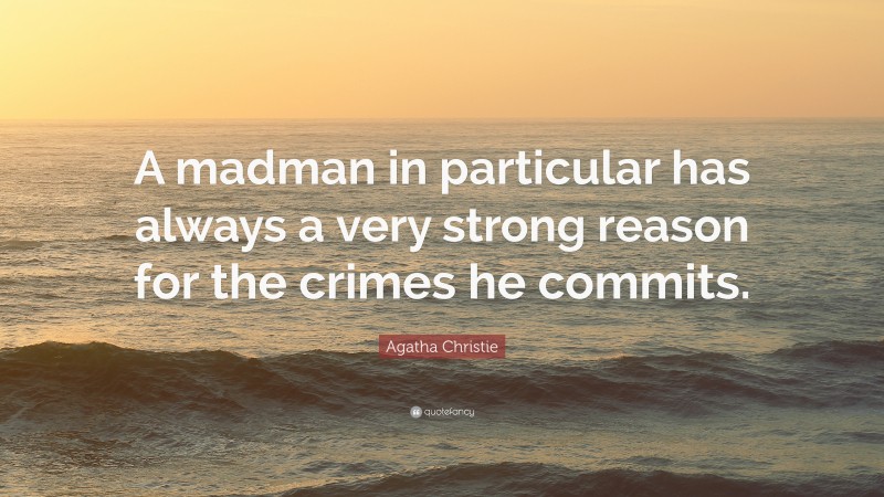 Agatha Christie Quote: “A madman in particular has always a very strong reason for the crimes he commits.”
