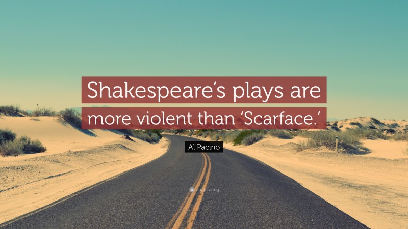 Al Pacino Quote: “Shakespeare’s plays are more violent than ‘Scarface.’”