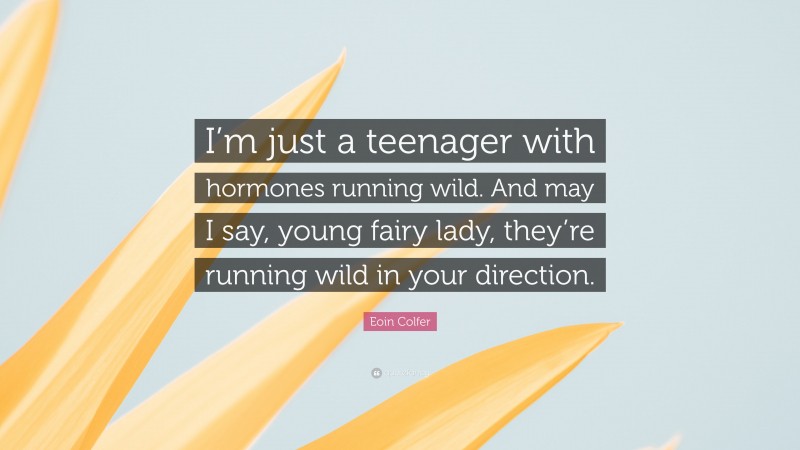 Eoin Colfer Quote: “I’m just a teenager with hormones running wild. And may I say, young fairy lady, they’re running wild in your direction.”
