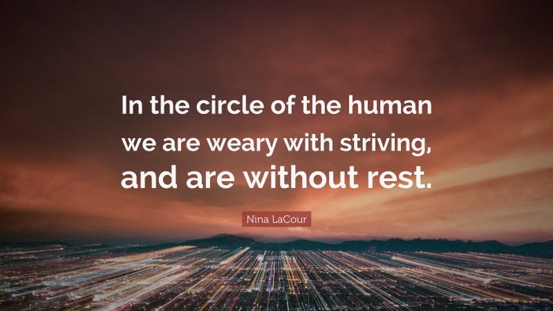 Nina LaCour Quote: “In the circle of the human we are weary with striving, and are without rest.”