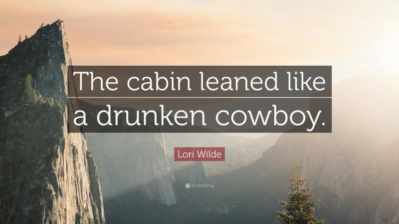 Lori Wilde Quote: “The cabin leaned like a drunken cowboy.”
