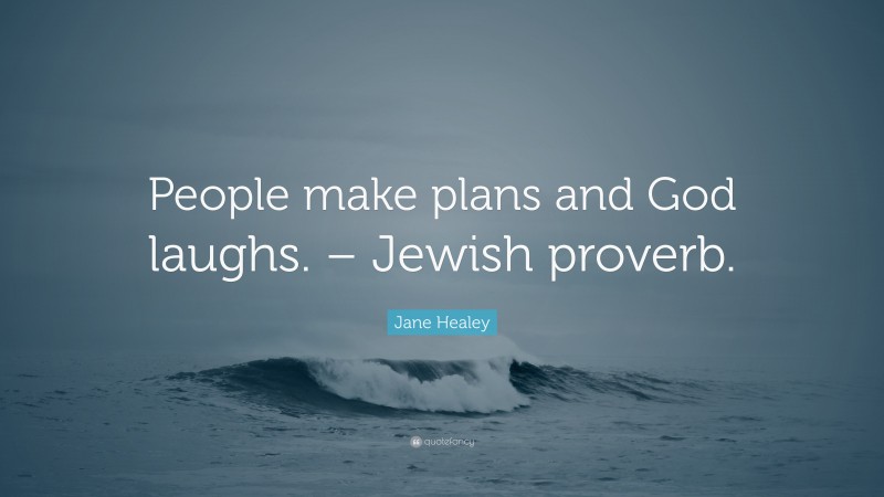 Jane Healey Quote: “People make plans and God laughs. – Jewish proverb.”