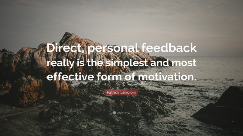 Patrick Lencioni Quote: “Direct, personal feedback really is the simplest and most effective form of motivation.”