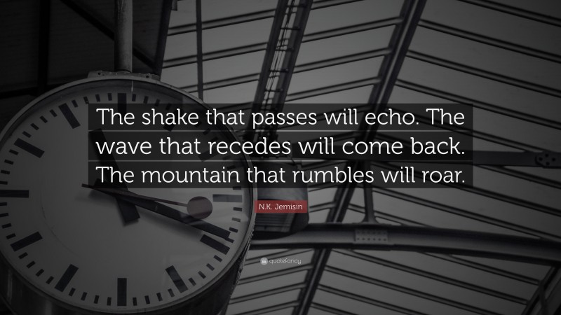 N.K. Jemisin Quote: “The shake that passes will echo. The wave that recedes will come back. The mountain that rumbles will roar.”