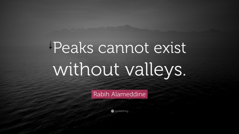 Rabih Alameddine Quote: “Peaks cannot exist without valleys.”