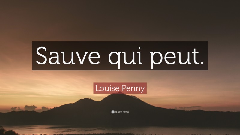 Louise Penny Quote: “Sauve qui peut.”