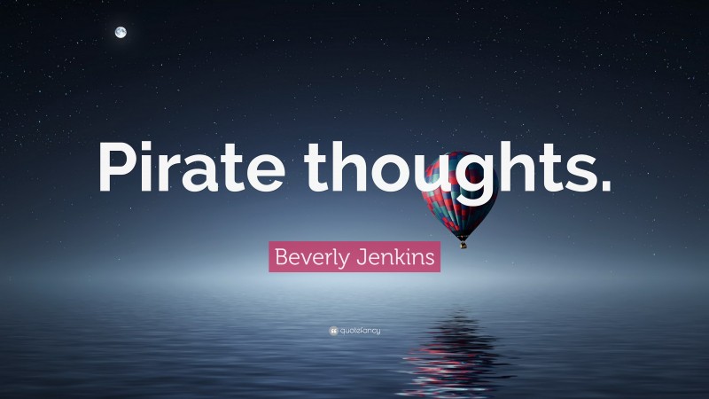 Beverly Jenkins Quote: “Pirate thoughts.”