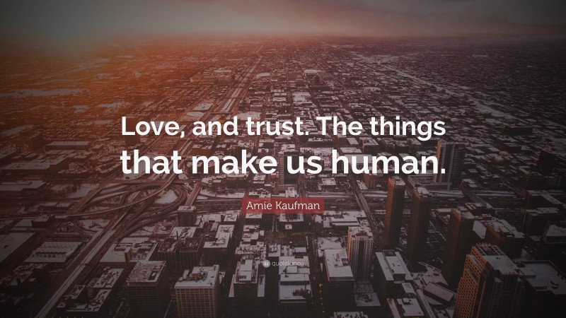 Amie Kaufman Quote: “Love, and trust. The things that make us human.”